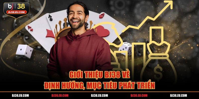 Giới thiệu BJ38 về định hướng, mục tiêu phát triển